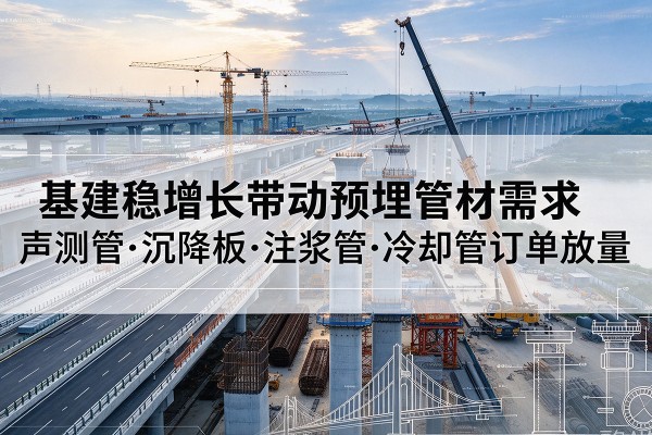 睢县基建稳增长带动预埋监测管材需求，声测管、沉降板、注浆管订单持续放量